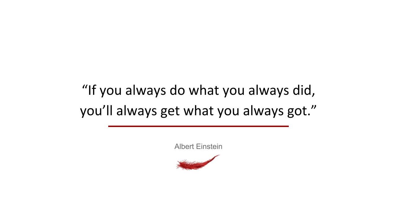If you always do what you always did, you’ll always get what you always got.