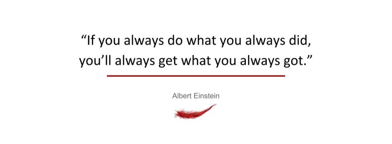 If you always do what you always did, you’ll always get what you always got.